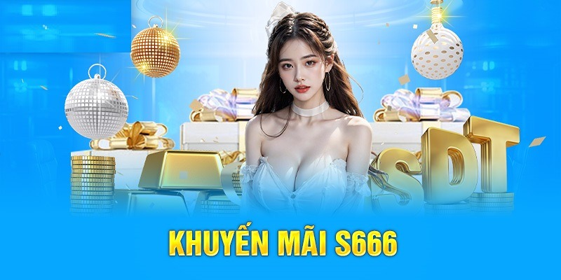 Khuyến mãi S666 tạo nguồn vốn cho bet thủ