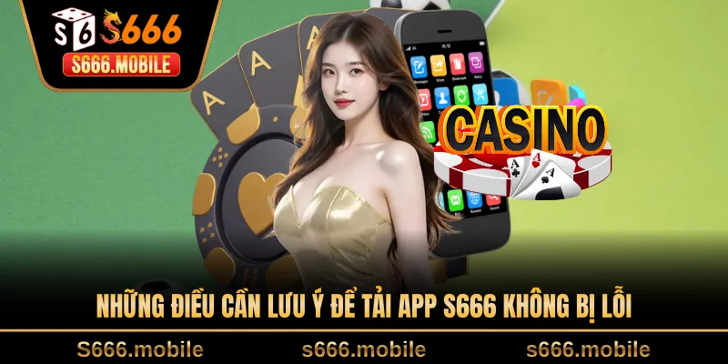 Những điều cần lưu ý để tải app S666 không bị lỗi